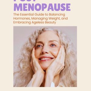 POST MENOPAUSE: The Essential Guide to Balancing Hormones, Managing Weight, and Embracing Ageless Beauty