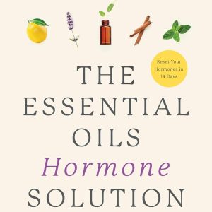 The Essential Oils Hormone Solution: Reclaim Your Energy and Focus and Lose Weight Naturally