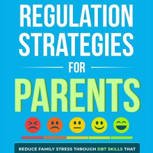Effective Self Regulation Strategies for Parents: Reduce Family Stress Through DBT Skills That Master Anger Management, Reduce Emotional Outbursts and Improve Parent-Child Relationships