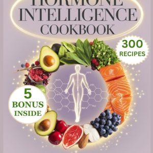 Hormone Intelligence Cookbook: 300 Nutritional Recipes Inspired by Aviva Romm M.D. for A Complete Guide to Nourishing Your Hormones and Restoring Balance Through Food