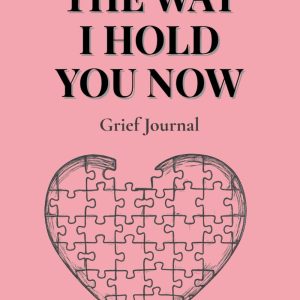 The Way I Hold You Now: A gentle grief journal for reflection, remembrance, and healing after loss