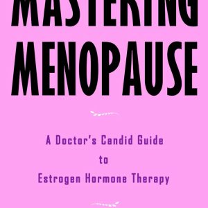 Mastering Menopause - A Doctor's Candid Guide to Estrogen Hormone Therapy