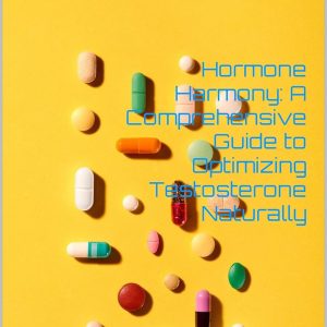 Hormone Harmony: A Comprehensive Guide to Optimizing Testosterone Naturally