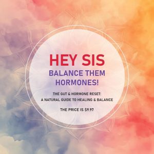 Hey Sis, Balance Them Hormones!: The Gut & Hormone Reset: A Natural Guide To Healing & Balance