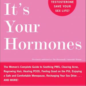 It's Your Hormones: The Women's Complete Guide to Soothing PMS, Clearing Acne, Regrowing Hair, Healing PCOS, Feeling Good on the Pill, Enjoying a Safe ... Recharging Your Sex Drive . . . and More!