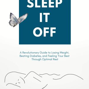 SLEEP IT OFF: A Revolutionary Guide to Losing Weight, Beating Diabetes, And Feeling Your Best Through Optimal Rest