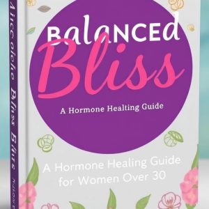 Balanced Bliss: A Hormone Healing Guide for Women Over 30