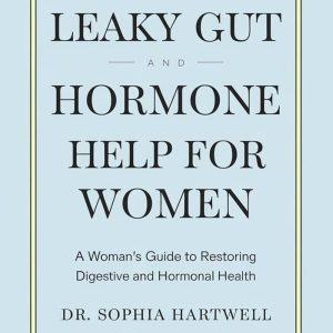 Leaky Gut and Hormone Help for Women: A Woman’s Guide to Restoring Digestive and Hormonal Health