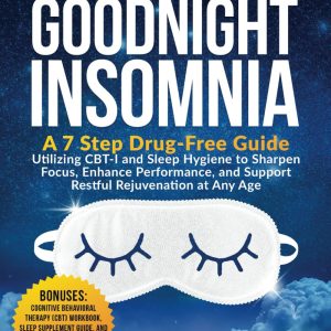 Hello Sleep, Goodnight Insomnia: A 7-Step Drug-Free Guide Utilizing CBT-I and Sleep Hygiene to Sharpen Focus, Enhance Performance, and Support Restful Rejuvenation at Any Age