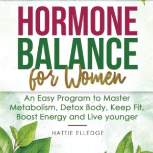 Hormone Balance for Women: An Easy Program to Master Metabolism, Detox Body, Keep Fit, Boost Energy and Live younger