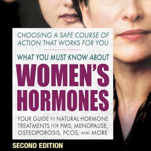 What You Must Know About Women's Hormones: Your Guide to Natural Hormone Treatments for PMS, Menopause, Osteoporosis, PCOS, and More