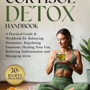 The Complete Cortisol Detox Handbook: A Practical Guide & Workbook for Balancing Hormones, Regulating Emotions, Healing Your Gut, Reducing Inflammation and Managing Stress (Biohacking for Women)
