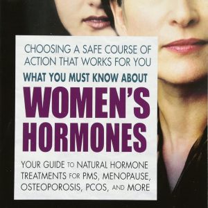 What You Must Know About Women's Hormones: Your Guide to Natural Hormone Treatments for PMS, Menopause, Osteoporosis, PCOS, and More