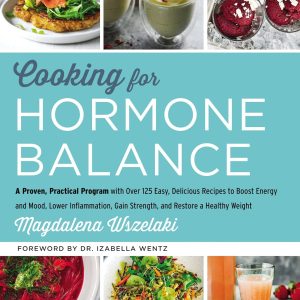 Cooking for Hormone Balance: A Proven, Practical Program with Over 125 Easy, Delicious Recipes to Boost Energy and Mood, Lower Inflammation, Gain ... Weight―Healing Recipes for Hormone Support