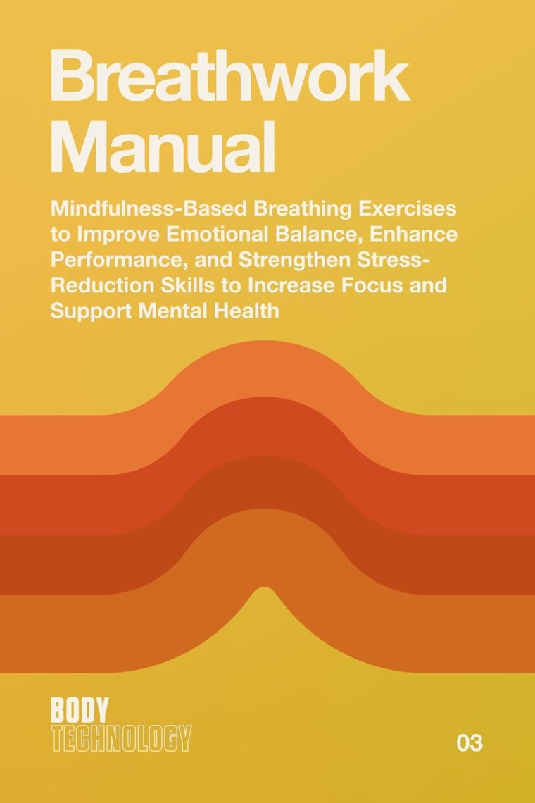 Breathwork Manual: Mindfulness-Based Breathing Exercises to Improve Emotional Balance, Enhance Performance, and Strengthen Stress-Reduction Skills to Increase ... Mental Health (Body Technology Book 3)