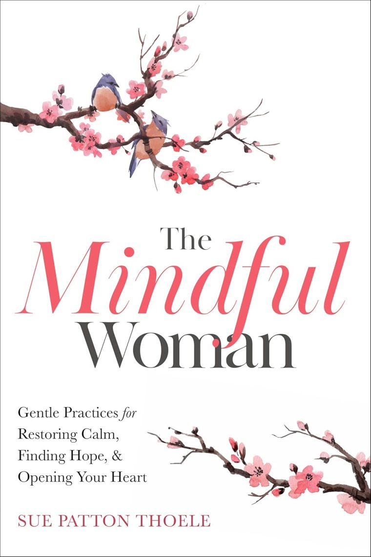 The Mindful Woman: Gentle Practices for Restoring Calm, Finding Hope, & Opening Your Heart