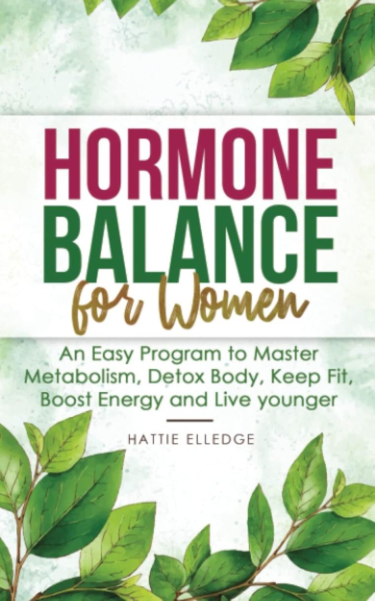 Hormone Balance for Women: An Easy Program to Master Metabolism, Detox Body, Keep Fit, Boost Energy and Live younger