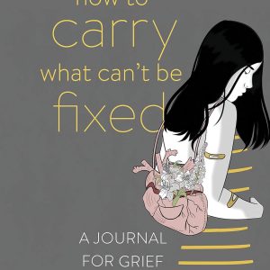 How to Carry What Can't Be Fixed: A Journal for Grief